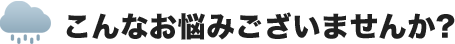 こんなお悩みございませんか?